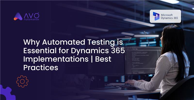 Why Automated Testing is Essential for Dynamics 365 Implementations Best Practices